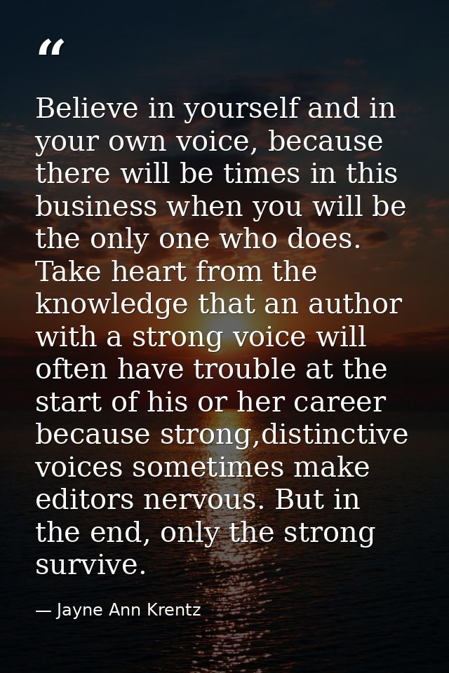 Believe in yourself and in your own voice, because there will be times in this business when you will be the only one wh — Jayne Ann Krentz
