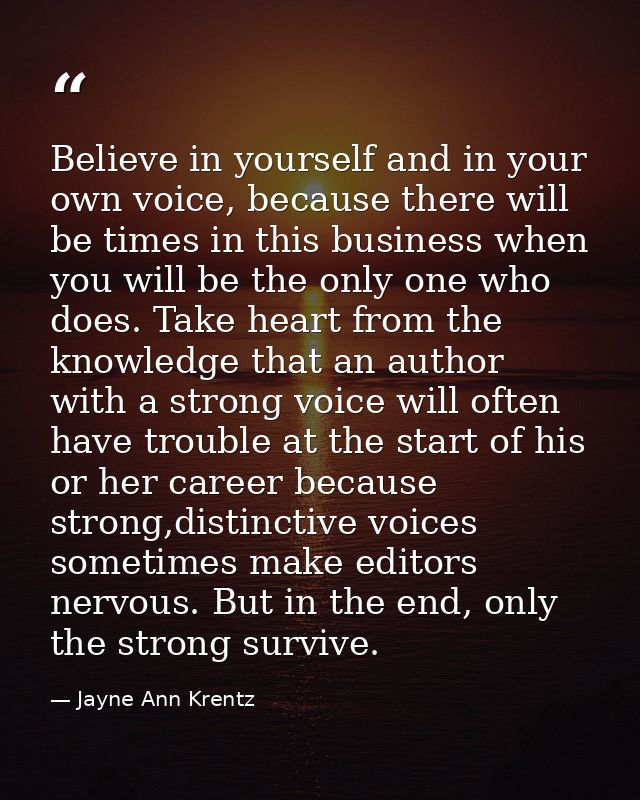 Believe in yourself and in your own voice, because there will be times in this business when you will be the only one wh — Jayne Ann Krentz