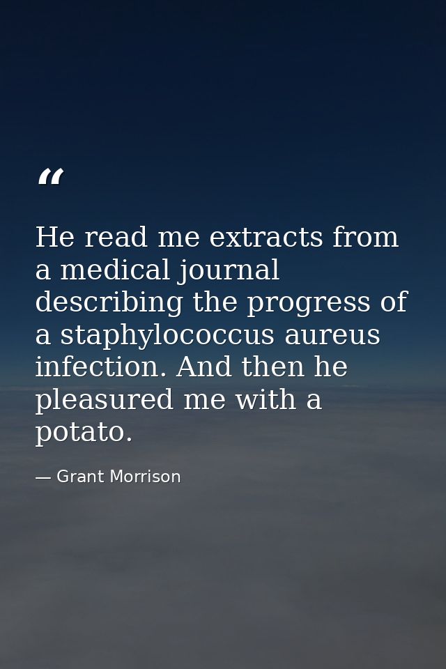He read me extracts from a medical journal describing the progress of a staphylococcus aureus infection. And then he ple — Grant Morrison