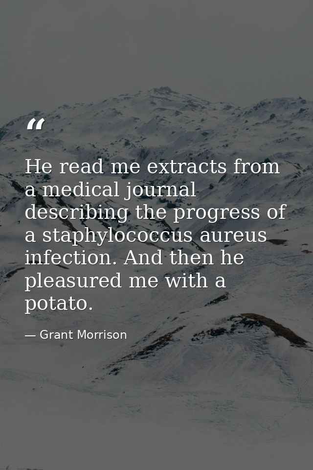 He read me extracts from a medical journal describing the progress of a staphylococcus aureus infection. And then he ple — Grant Morrison