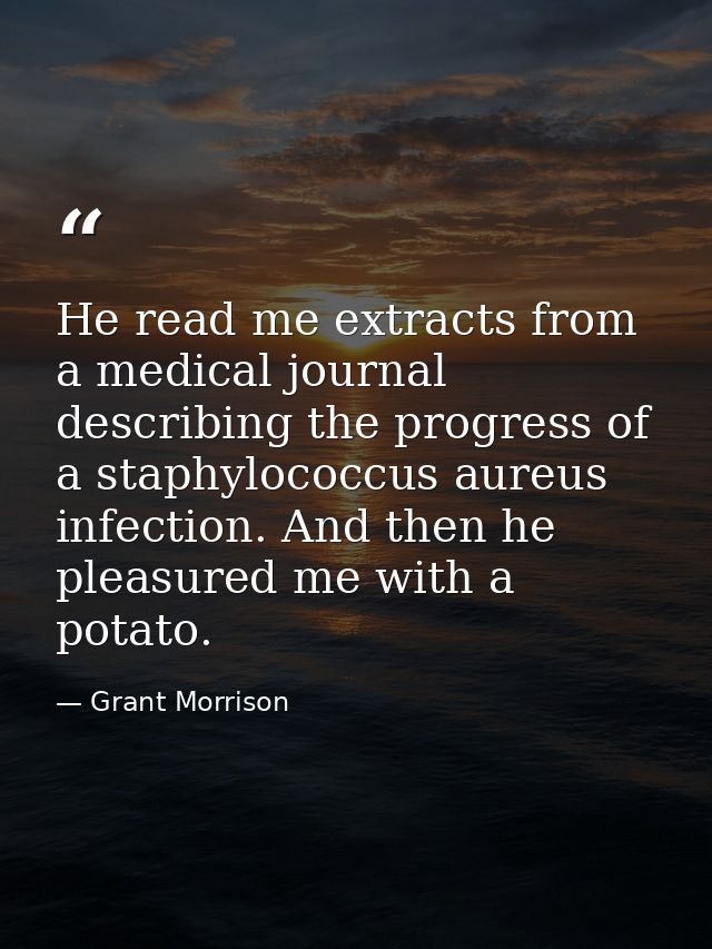 He read me extracts from a medical journal describing the progress of a staphylococcus aureus infection. And then he ple — Grant Morrison