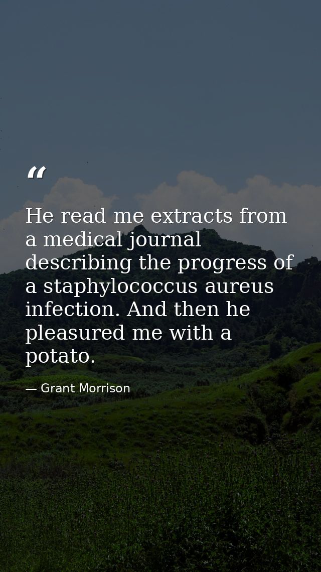 He read me extracts from a medical journal describing the progress of a staphylococcus aureus infection. And then he ple — Grant Morrison