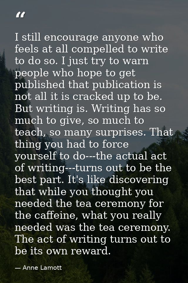 I still encourage anyone who feels at all compelled to write to do so. I just try to warn people who hope to get publish — Anne Lamott