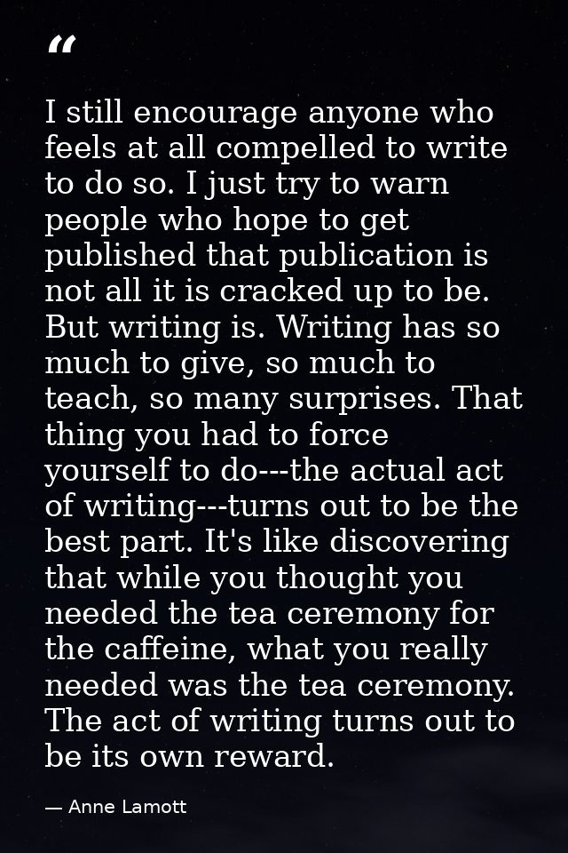 I still encourage anyone who feels at all compelled to write to do so. I just try to warn people who hope to get publish — Anne Lamott