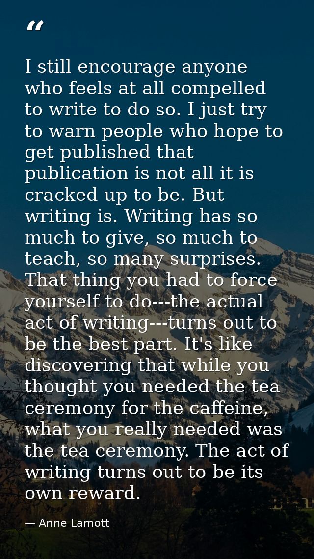 I still encourage anyone who feels at all compelled to write to do so. I just try to warn people who hope to get publish — Anne Lamott