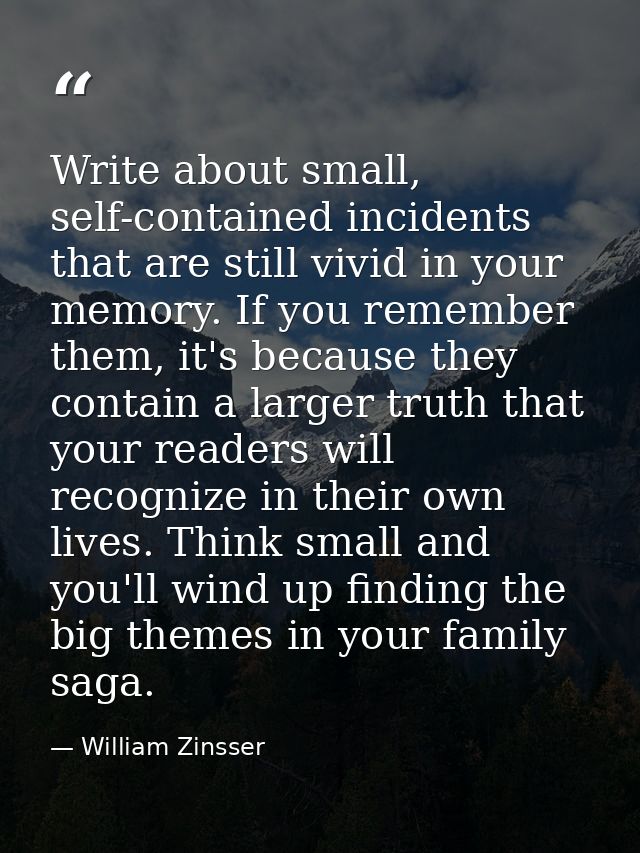 Write about small, self-contained incidents that are still vivid in your memory. If you remember them, it's because they — William Zinsser