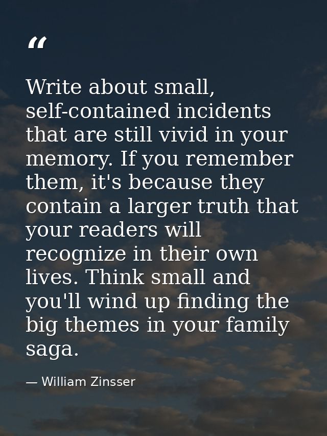 Write about small, self-contained incidents that are still vivid in your memory. If you remember them, it's because they — William Zinsser