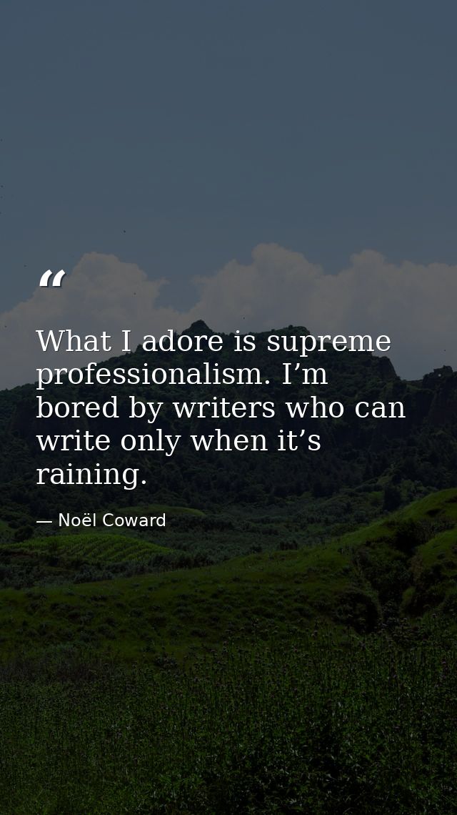 What I adore is supreme professionalism. I’m bored by writers who can write only when it’s raining. — Noël Coward