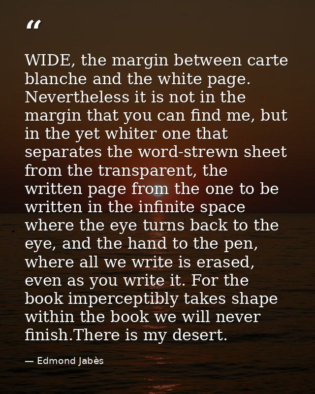 WIDE, the margin between carte blanche and the white page. Nevertheless it is not in the margin that you can find me, bu — Edmond Jabès