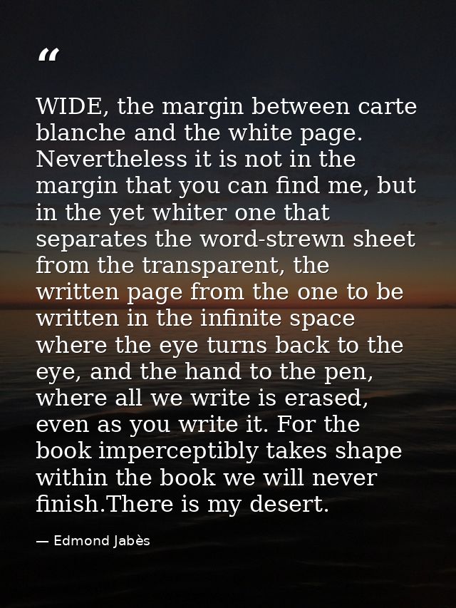 WIDE, the margin between carte blanche and the white page. Nevertheless it is not in the margin that you can find me, bu — Edmond Jabès