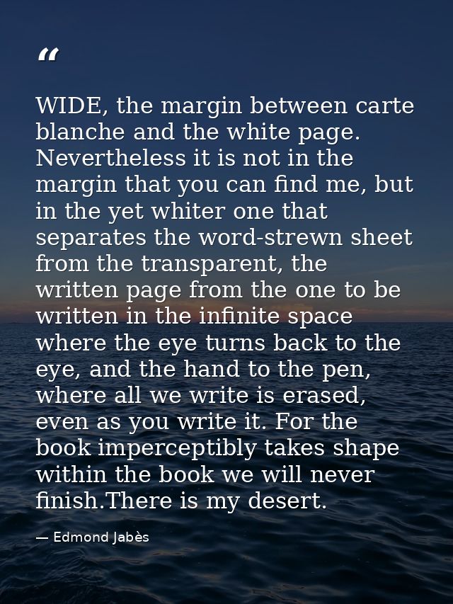WIDE, the margin between carte blanche and the white page. Nevertheless it is not in the margin that you can find me, bu — Edmond Jabès