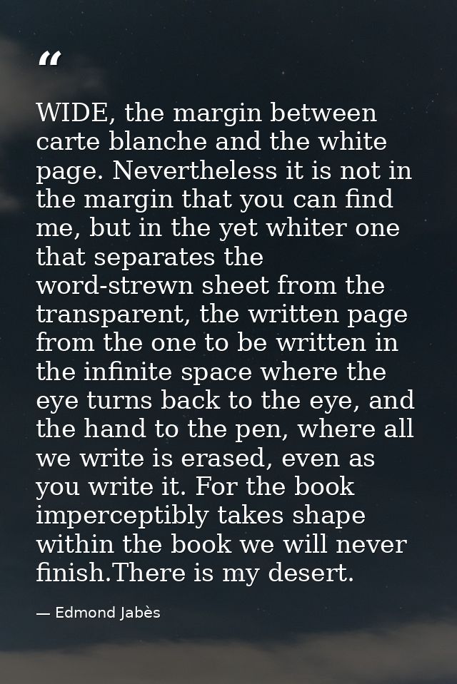 WIDE, the margin between carte blanche and the white page. Nevertheless it is not in the margin that you can find me, bu — Edmond Jabès