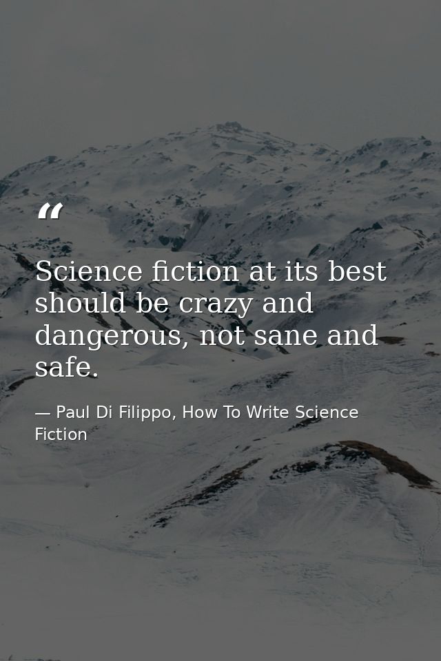 Science fiction at its best should be crazy and dangerous, not sane and safe. — Paul Di Filippo, How To Write Science Fiction