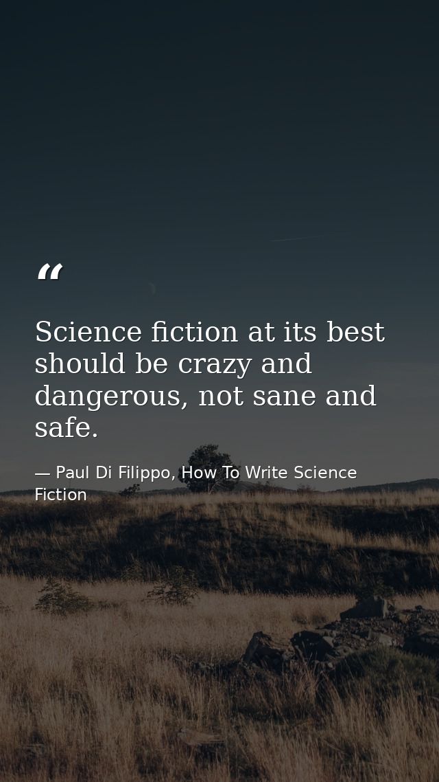 Science fiction at its best should be crazy and dangerous, not sane and safe. — Paul Di Filippo, How To Write Science Fiction