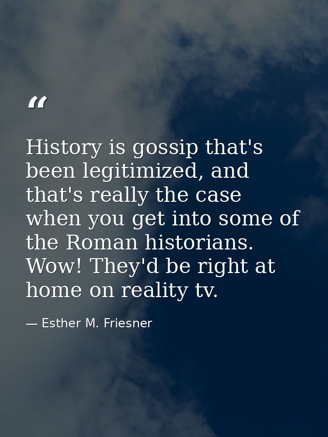 History is gossip that's been legitimized, and that's really the case when you get into some of the Roman historians. Wo — Esther M. Friesner