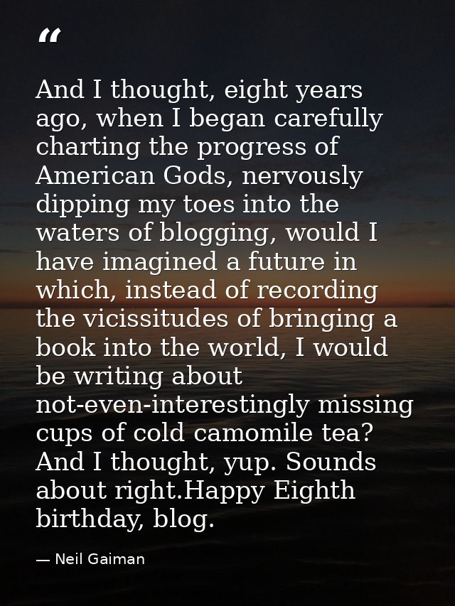 And I thought, eight years ago, when I began carefully charting the progress of American Gods, nervously dipping my toes — Neil Gaiman