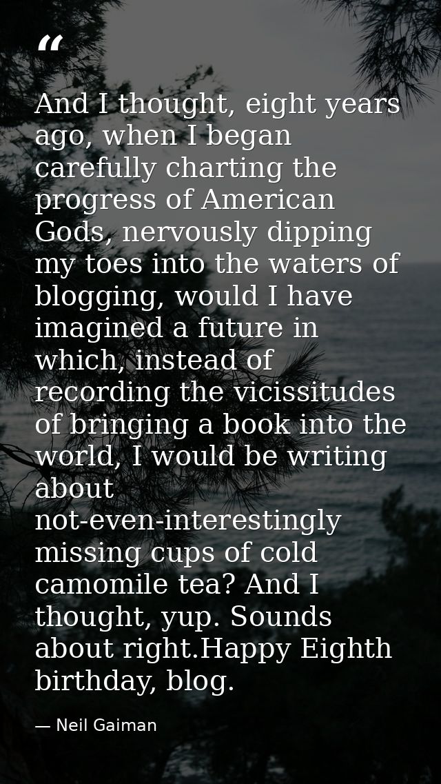 And I thought, eight years ago, when I began carefully charting the progress of American Gods, nervously dipping my toes — Neil Gaiman
