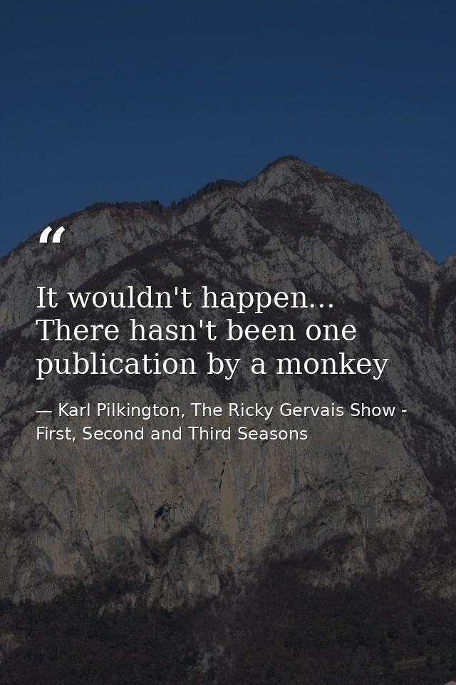 It wouldn't happen... There hasn't been one publication by a monkey — Karl Pilkington, The Ricky Gervais Show - First, Second and Third Seasons