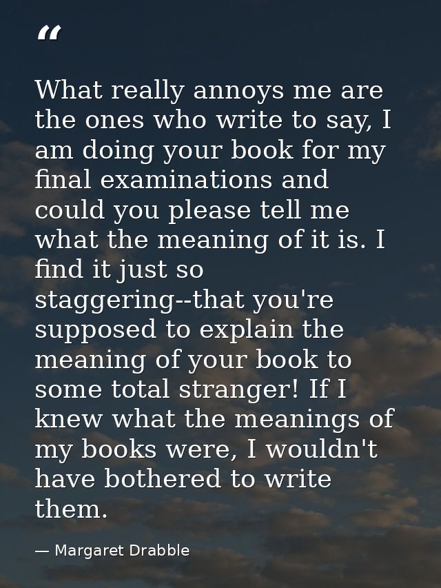 What really annoys me are the ones who write to say, I am doing your book for my final examinations and could you please — Margaret Drabble