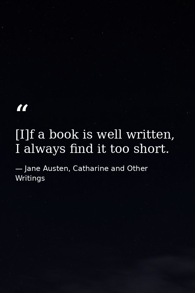 [I]f a book is well written, I always find it too short. — Jane Austen, Catharine and Other Writings