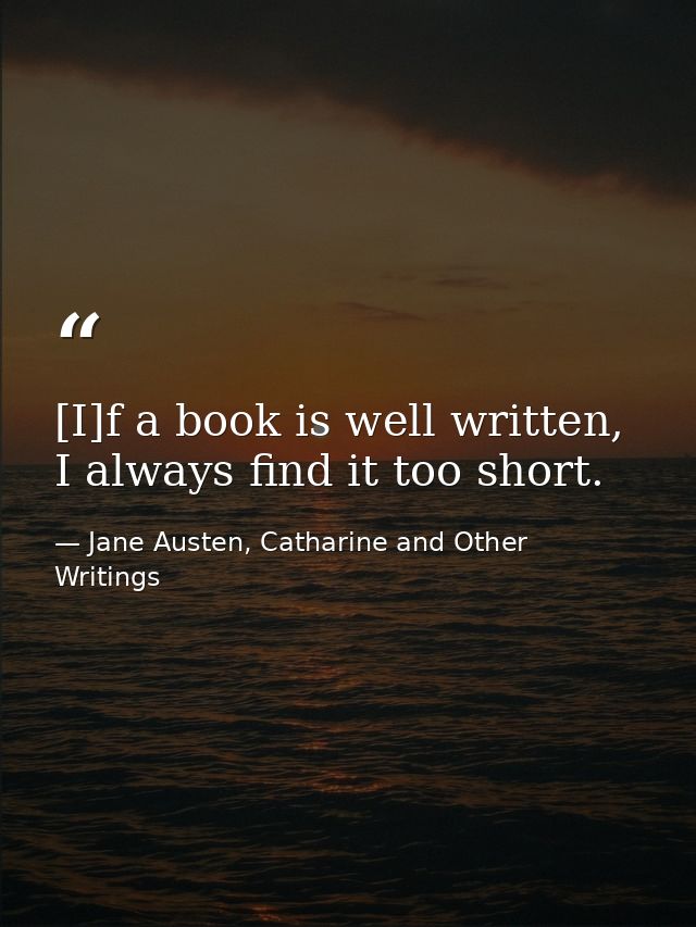 [I]f a book is well written, I always find it too short. — Jane Austen, Catharine and Other Writings