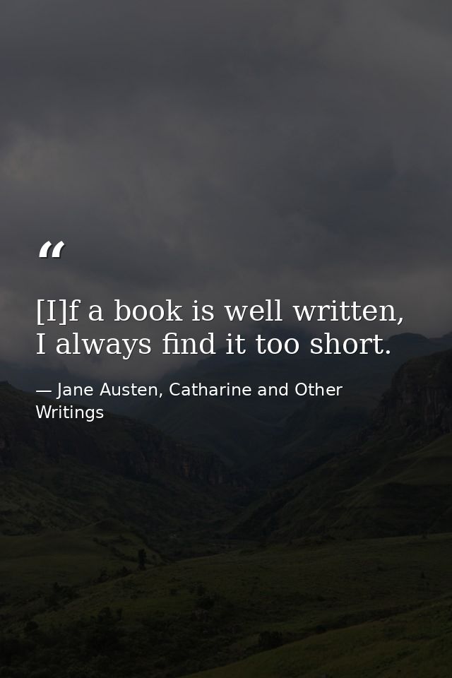 [I]f a book is well written, I always find it too short. — Jane Austen, Catharine and Other Writings