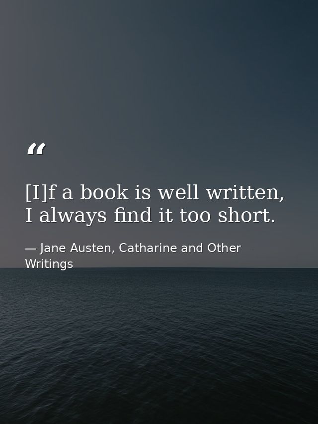 [I]f a book is well written, I always find it too short. — Jane Austen, Catharine and Other Writings