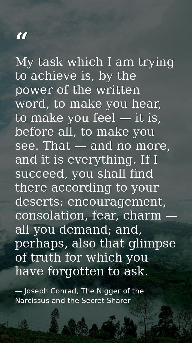 My task which I am trying to achieve is, by the power of the written word, to make you hear, to make you feel — it is, b — Joseph Conrad, The Nigger of the Narcissus and the Secret Sharer
