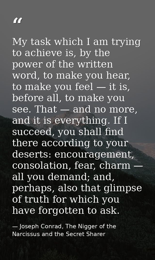 My task which I am trying to achieve is, by the power of the written word, to make you hear, to make you feel — it is, b — Joseph Conrad, The Nigger of the Narcissus and the Secret Sharer