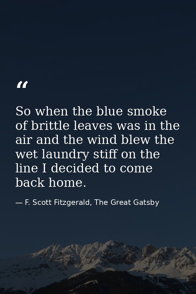 So when the blue smoke of brittle leaves was in the air and the wind blew the wet laundry stiff on the line I decided to — F. Scott Fitzgerald, The Great Gatsby