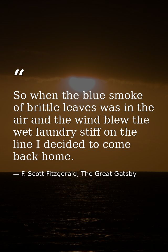 So when the blue smoke of brittle leaves was in the air and the wind blew the wet laundry stiff on the line I decided to — F. Scott Fitzgerald, The Great Gatsby