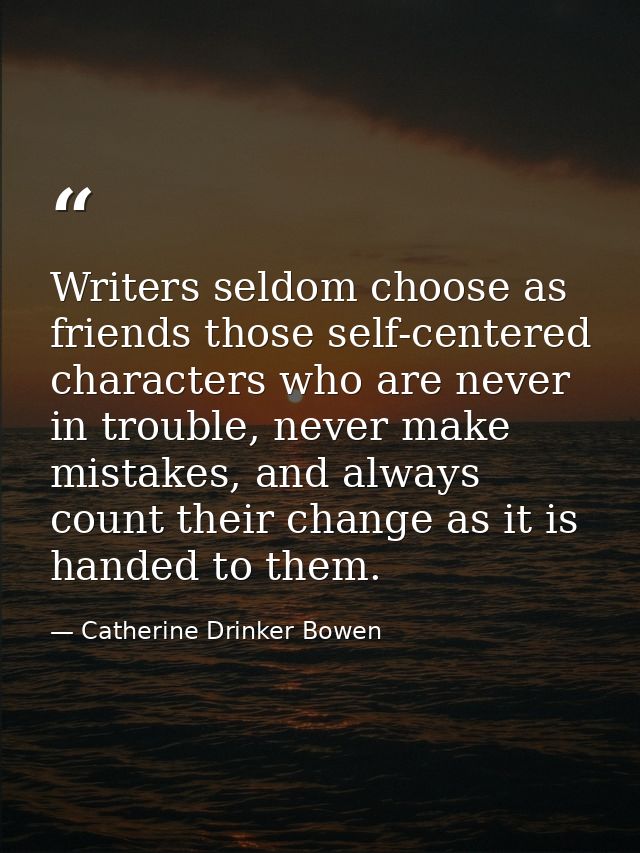 Writers seldom choose as friends those self-centered characters who are never in trouble, never make mistakes, and alway — Catherine Drinker Bowen