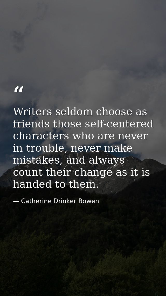 Writers seldom choose as friends those self-centered characters who are never in trouble, never make mistakes, and alway — Catherine Drinker Bowen