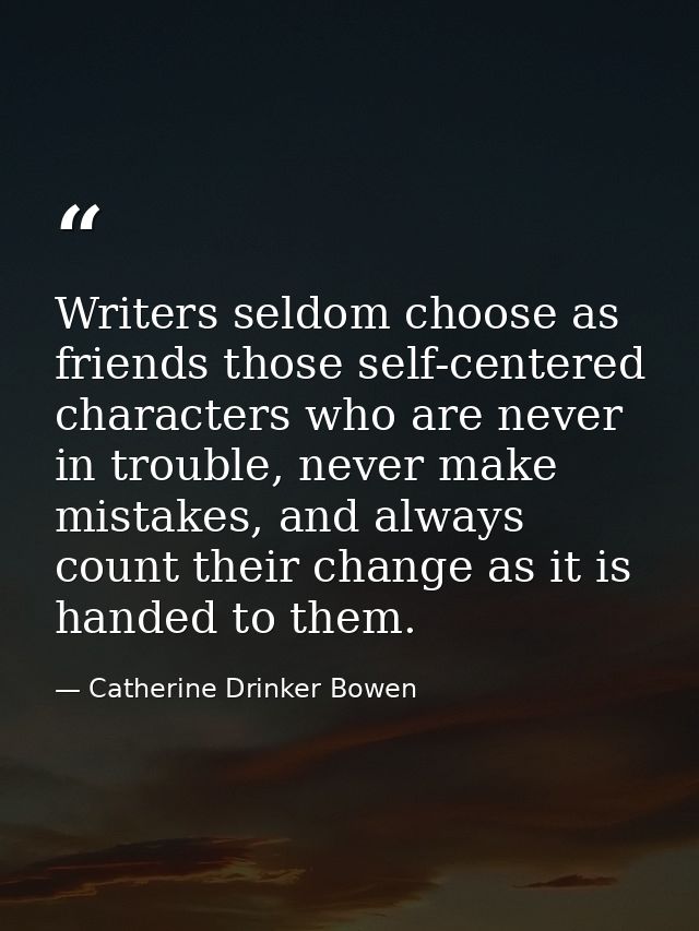 Writers seldom choose as friends those self-centered characters who are never in trouble, never make mistakes, and alway — Catherine Drinker Bowen