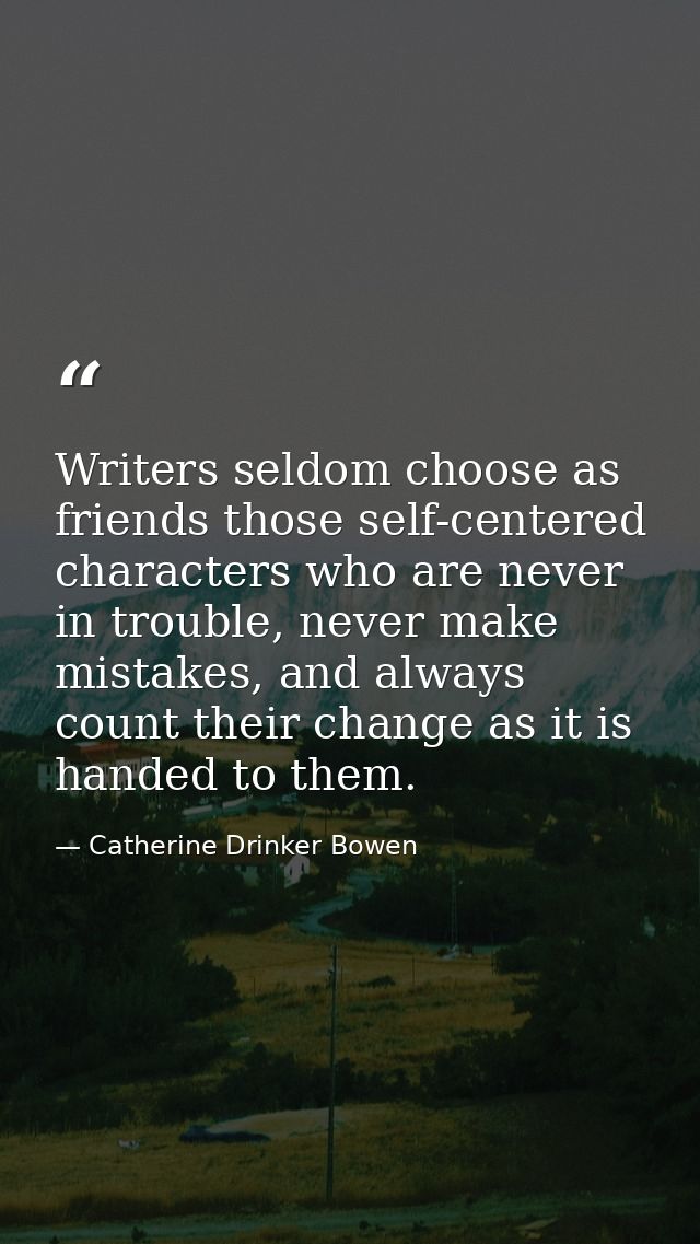 Writers seldom choose as friends those self-centered characters who are never in trouble, never make mistakes, and alway — Catherine Drinker Bowen