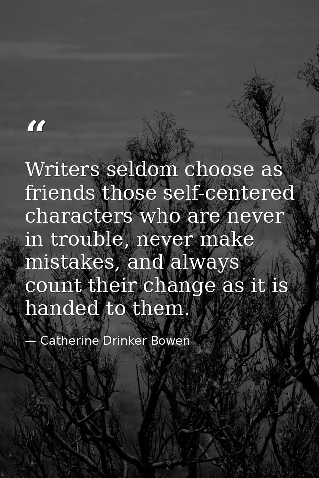 Writers seldom choose as friends those self-centered characters who are never in trouble, never make mistakes, and alway — Catherine Drinker Bowen