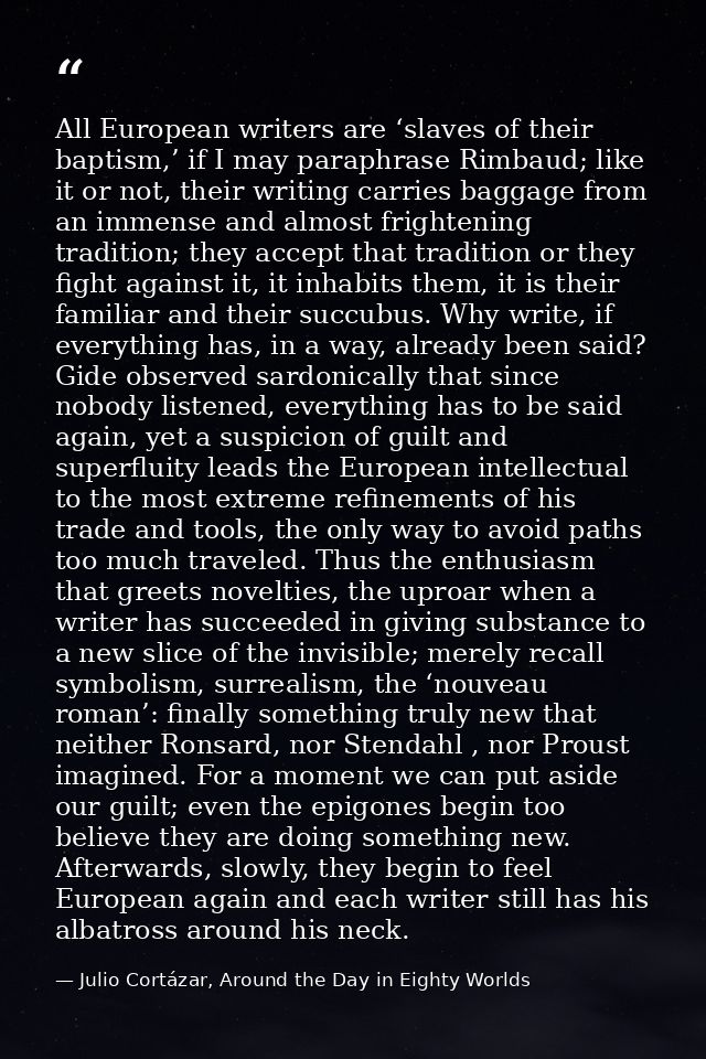 All European writers are ‘slaves of their baptism,’ if I may paraphrase Rimbaud; like it or not, their writing carries b — Julio Cortázar, Around the Day in Eighty Worlds