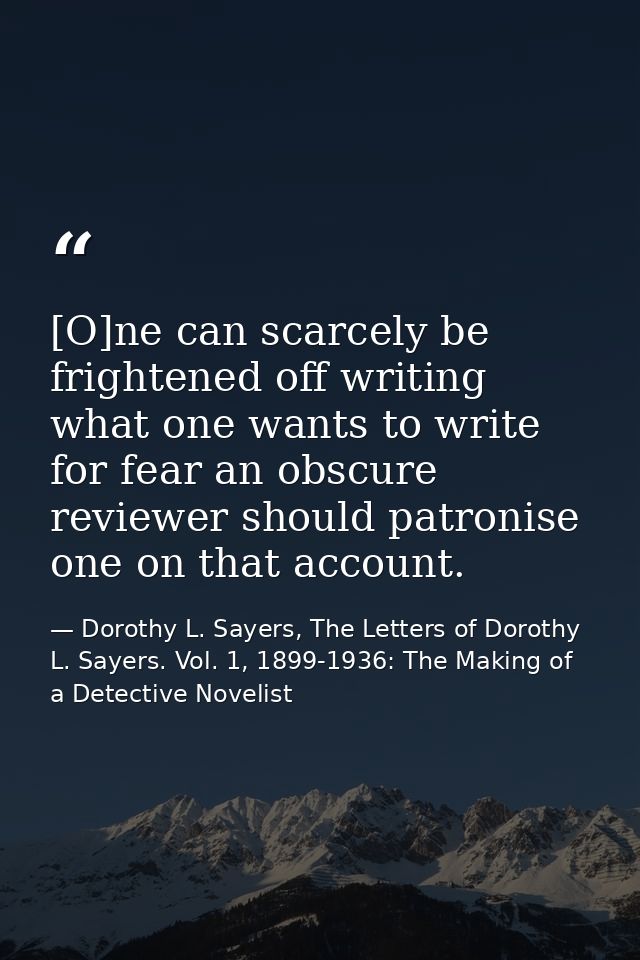 [O]ne can scarcely be frightened off writing what one wants to write for fear an obscure reviewer should patronise one o — Dorothy L. Sayers, The Letters of Dorothy L. Sayers. Vol. 1, 1899-1936: The Making of a Detective Novelist