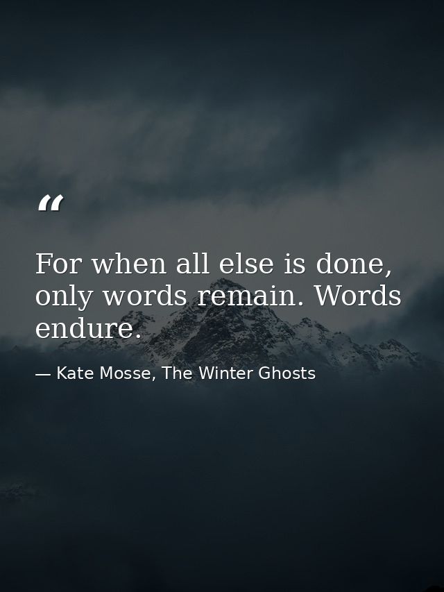 For when all else is done, on­ly words re­main. Words en­dure. — Kate Mosse, The Winter Ghosts
