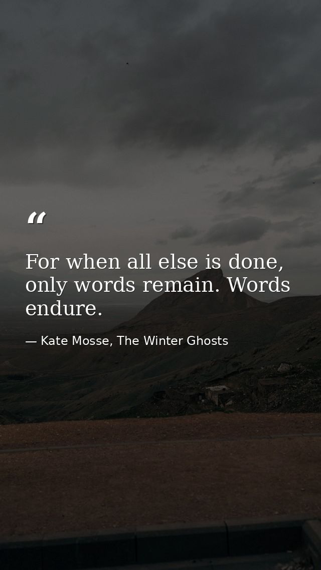 For when all else is done, on­ly words re­main. Words en­dure. — Kate Mosse, The Winter Ghosts