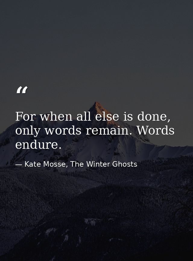 For when all else is done, on­ly words re­main. Words en­dure. — Kate Mosse, The Winter Ghosts