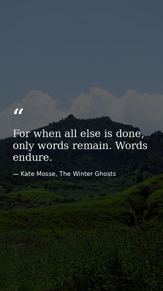 For when all else is done, on­ly words re­main. Words en­dure. — Kate Mosse, The Winter Ghosts