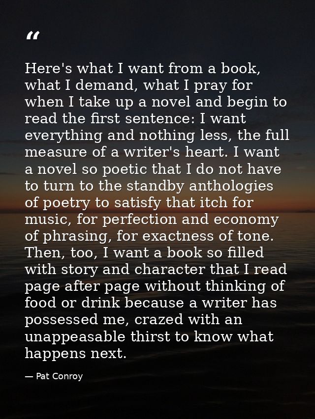 Here's what I want from a book, what I demand, what I pray for when I take up a novel and begin to read the first senten — Pat Conroy