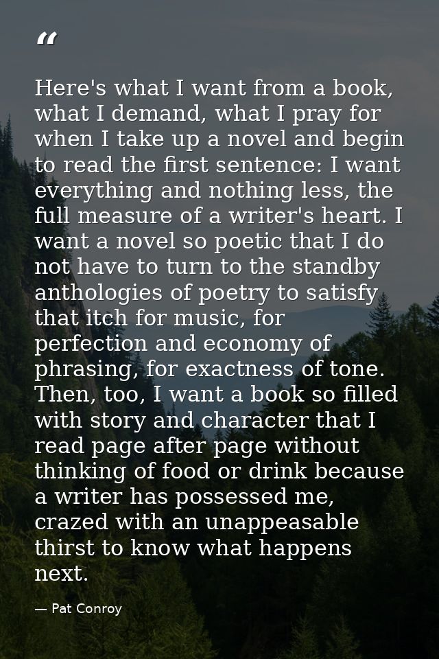 Here's what I want from a book, what I demand, what I pray for when I take up a novel and begin to read the first senten — Pat Conroy