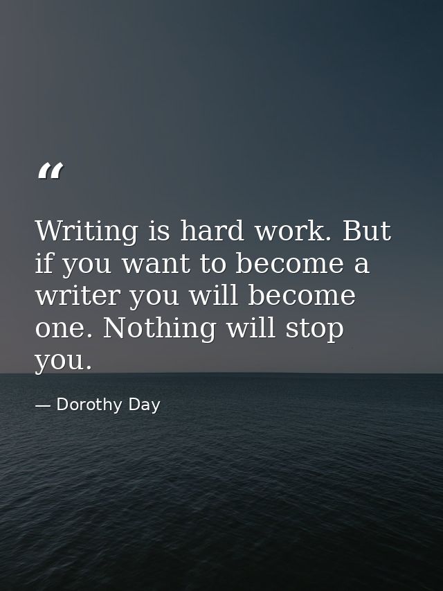 Writing is hard work. But if you want to become a writer you will become one. Nothing will stop you. — Dorothy Day