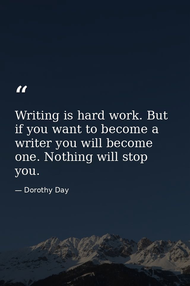 Writing is hard work. But if you want to become a writer you will become one. Nothing will stop you. — Dorothy Day