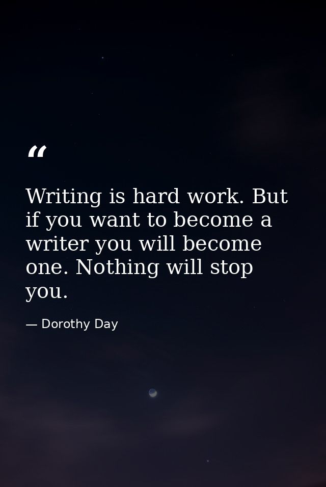 Writing is hard work. But if you want to become a writer you will become one. Nothing will stop you. — Dorothy Day