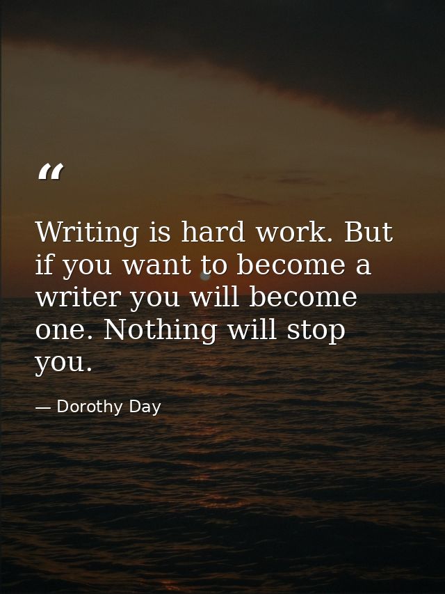 Writing is hard work. But if you want to become a writer you will become one. Nothing will stop you. — Dorothy Day
