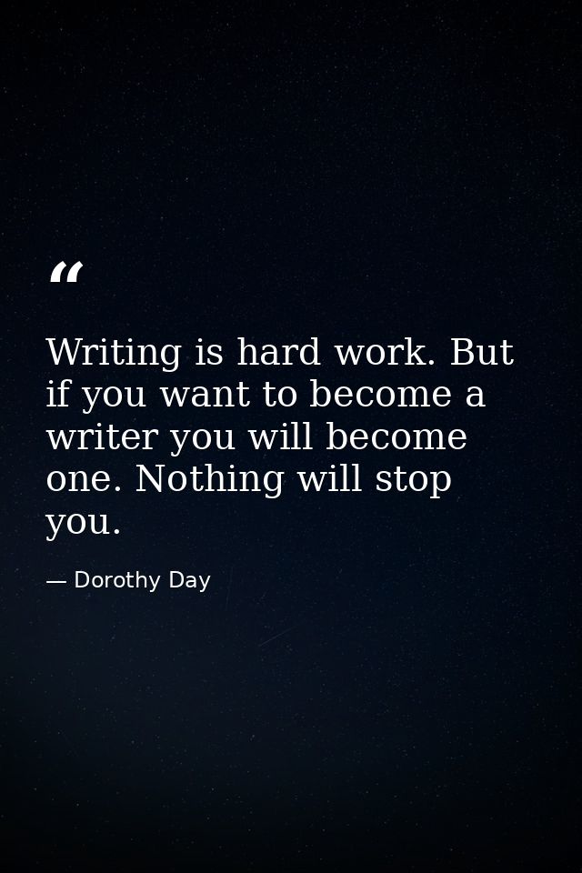 Writing is hard work. But if you want to become a writer you will become one. Nothing will stop you. — Dorothy Day