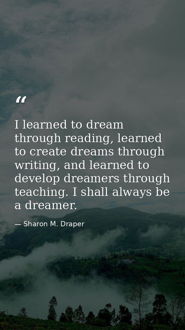 I learned to dream through reading, learned to create dreams through writing, and learned to develop dreamers through te — Sharon M. Draper
